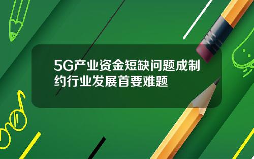 5G产业资金短缺问题成制约行业发展首要难题