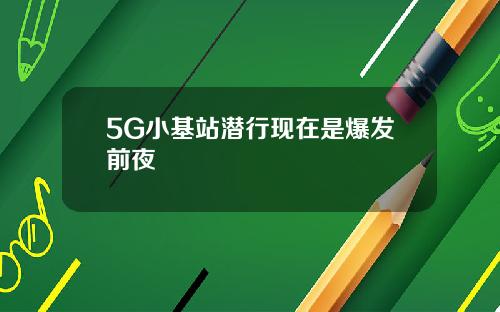 5G小基站潜行现在是爆发前夜