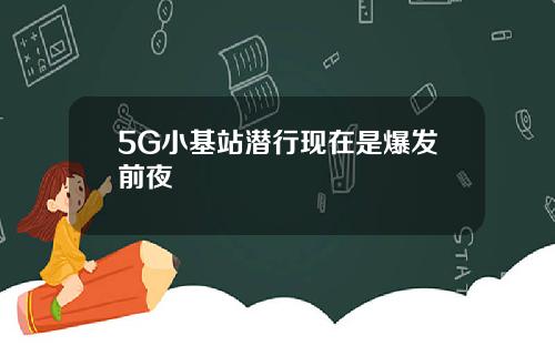 5G小基站潜行现在是爆发前夜