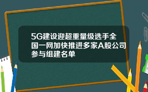 5G建设迎超重量级选手全国一网加快推进多家A股公司参与组建名单