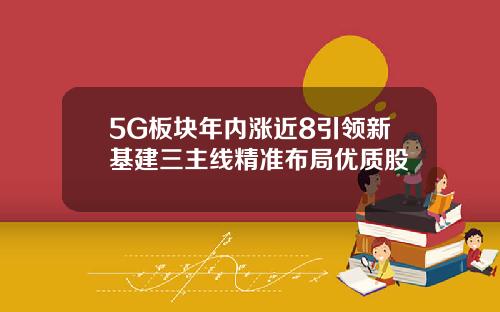 5G板块年内涨近8引领新基建三主线精准布局优质股