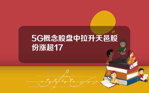 5G概念股盘中拉升天邑股份涨超17