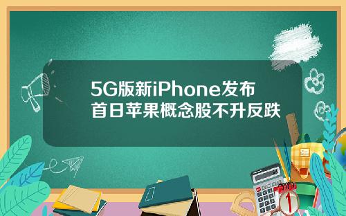 5G版新iPhone发布首日苹果概念股不升反跌