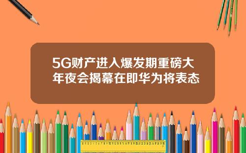 5G财产进入爆发期重磅大年夜会揭幕在即华为将表态