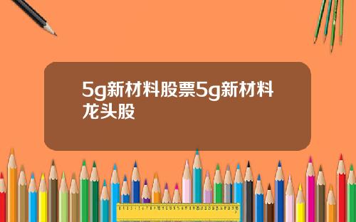 5g新材料股票5g新材料龙头股