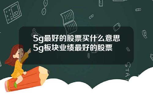 5g最好的股票买什么意思5g板块业绩最好的股票