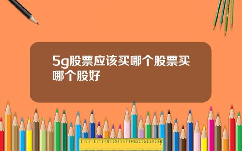 5g股票应该买哪个股票买哪个股好