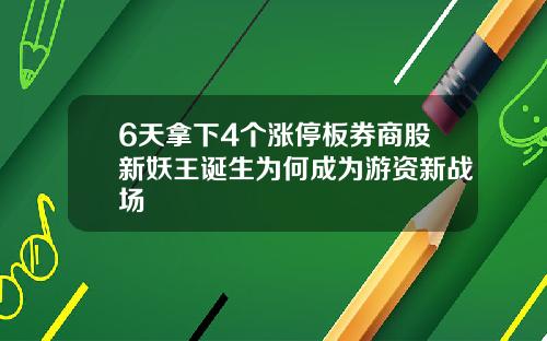 6天拿下4个涨停板券商股新妖王诞生为何成为游资新战场