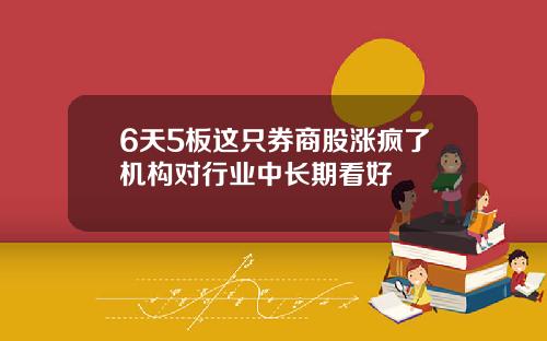 6天5板这只券商股涨疯了机构对行业中长期看好