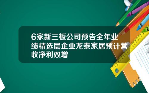 6家新三板公司预告全年业绩精选层企业龙泰家居预计营收净利双增
