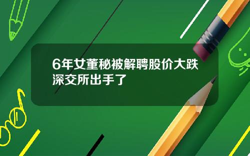 6年女董秘被解聘股价大跌深交所出手了