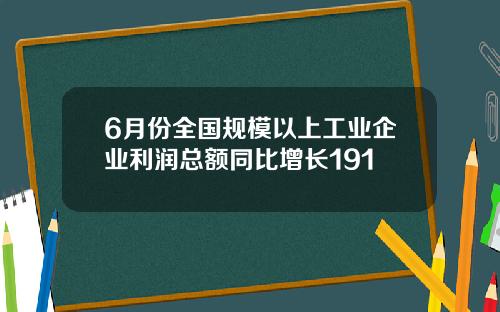6月份全国规模以上工业企业利润总额同比增长191