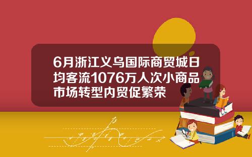 6月浙江义乌国际商贸城日均客流1076万人次小商品市场转型内贸促繁荣
