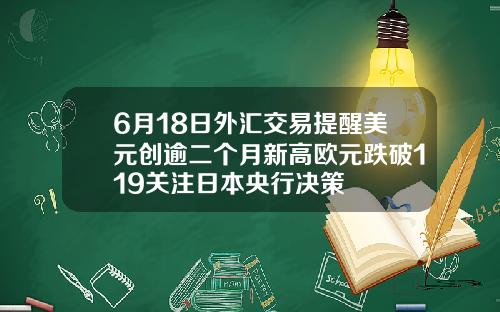 6月18日外汇交易提醒美元创逾二个月新高欧元跌破119关注日本央行决策