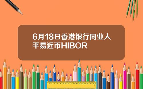 6月18日香港银行同业人平易近币HIBOR