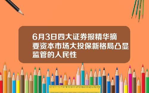 6月3日四大证券报精华摘要资本市场大投保新格局凸显监管的人民性