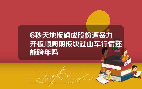 6秒天地板确成股份遭暴力开板顺周期板块过山车行情还能跨年吗