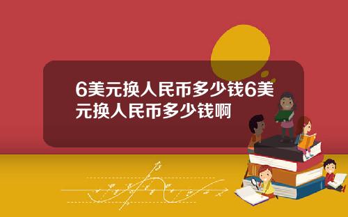 6美元换人民币多少钱6美元换人民币多少钱啊