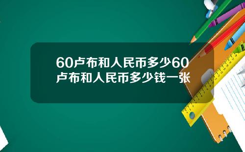 60卢布和人民币多少60卢布和人民币多少钱一张