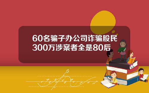 60名骗子办公司诈骗股民300万涉案者全是80后