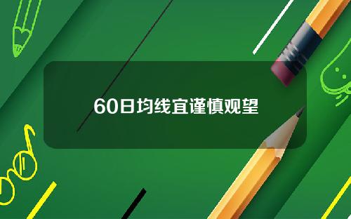 60日均线宜谨慎观望