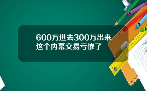 600万进去300万出来这个内幕交易亏惨了