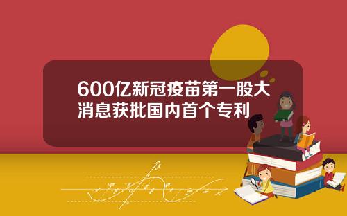 600亿新冠疫苗第一股大消息获批国内首个专利