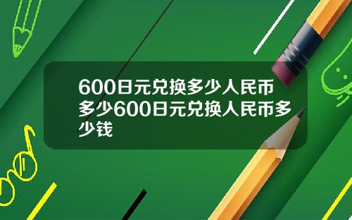 600日元兑换多少人民币多少600日元兑换人民币多少钱