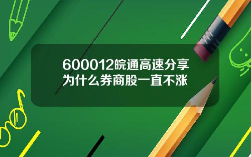 600012皖通高速分享为什么券商股一直不涨