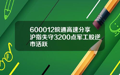 600012皖通高速分享沪指失守3200点军工股逆市活跃