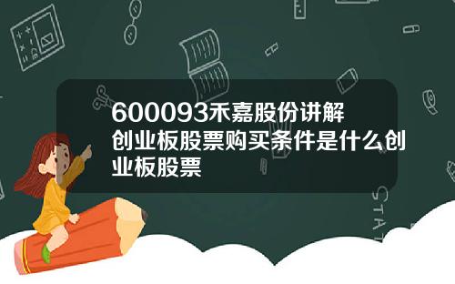 600093禾嘉股份讲解创业板股票购买条件是什么创业板股票