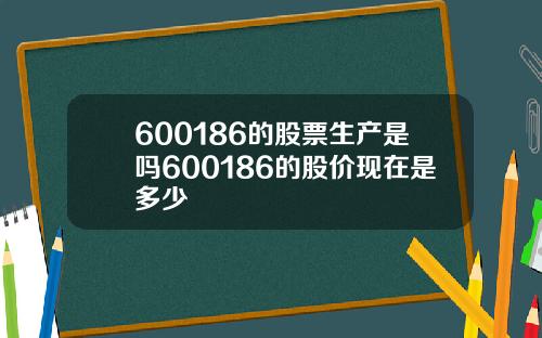 600186的股票生产是吗600186的股价现在是多少