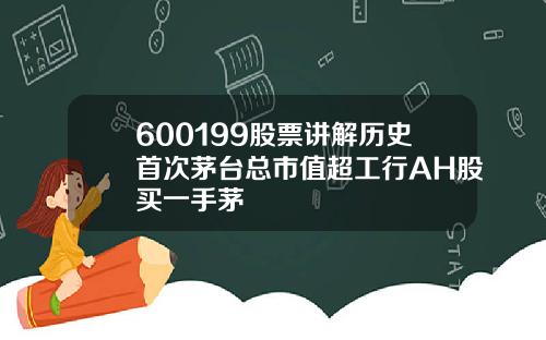 600199股票讲解历史首次茅台总市值超工行AH股买一手茅