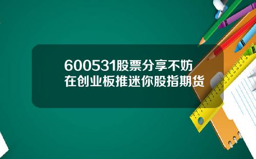 600531股票分享不妨在创业板推迷你股指期货