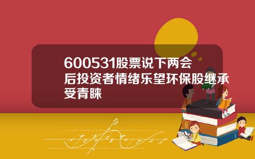 600531股票说下两会后投资者情绪乐望环保股继承受青睐