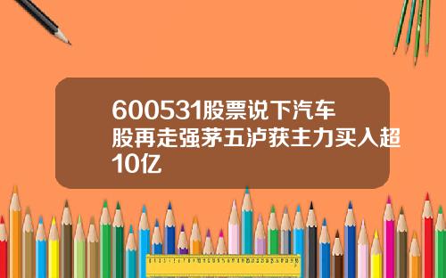 600531股票说下汽车股再走强茅五泸获主力买入超10亿