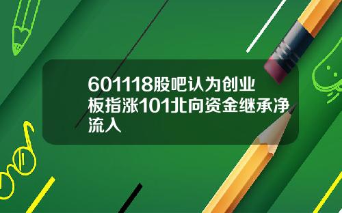 601118股吧认为创业板指涨101北向资金继承净流入