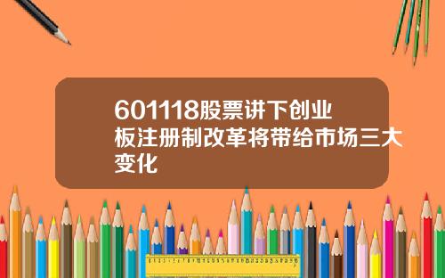 601118股票讲下创业板注册制改革将带给市场三大变化