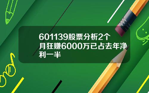 601139股票分析2个月狂赚6000万已占去年净利一半