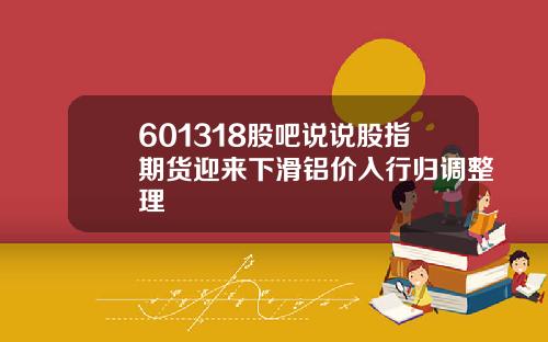 601318股吧说说股指期货迎来下滑铝价入行归调整理