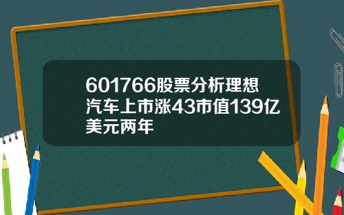 601766股票分析理想汽车上市涨43市值139亿美元两年