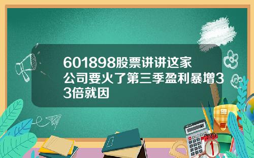 601898股票讲讲这家公司要火了第三季盈利暴增33倍就因