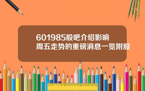 601985股吧介绍影响周五走势的重磅消息一览附股