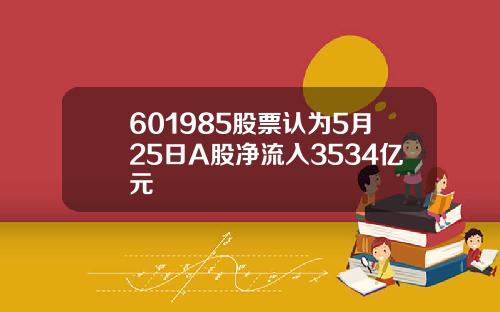 601985股票认为5月25日A股净流入3534亿元