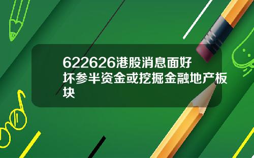 622626港股消息面好坏参半资金或挖掘金融地产板块