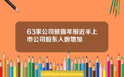 63家公司披露年报近半上市公司股东人数增加