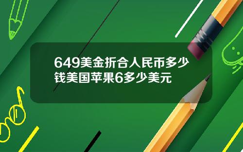 649美金折合人民币多少钱美国苹果6多少美元
