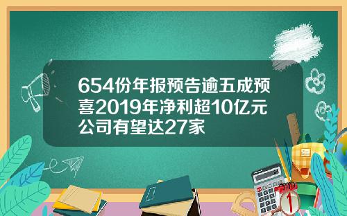 654份年报预告逾五成预喜2019年净利超10亿元公司有望达27家