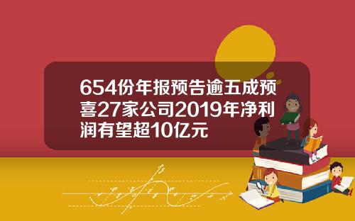 654份年报预告逾五成预喜27家公司2019年净利润有望超10亿元