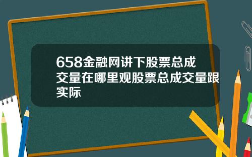 658金融网讲下股票总成交量在哪里观股票总成交量跟实际